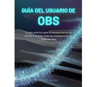 GUÍA DEL USUARIO DE OBS: El plan práctico para la automatización de calidad y el éxito viral con transmisiones de video en vivo