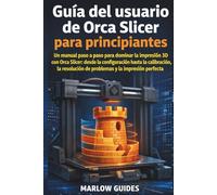 Guía del usuario de Orca Slicer para principiantes: Un manual paso a paso para dominar la impresión 3D con Orca Slicer: desde la configuración, la resolución de problemas y la impresión perfecta