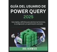 GUÍA DEL USUARIO DE POWER QUERY 2025: Guía rápida y definitiva para dominar las funciones, la configuración y la optimización avanzada