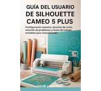 GUÍA DEL USUARIO DE SILHOUETTE CAMEO 5 PLUS: Configuración maestra, técnicas de corte, solución de problemas y flujos de trabajo rentables para manualidades