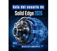 Guía del usuario de Solid Edge 2026: Técnicas avanzadas para modelado 3D, diseño mecánico, chapa metálica y flujos de trabajo de fabricación