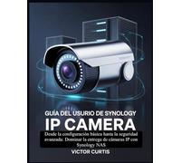 GUÍA DEL USUARIO DE SYNOLOGY IP CAMERA: Desde la configuración básica hasta la seguridad avanzada: Dominar la entrega de cámaras IP con Synology NAS