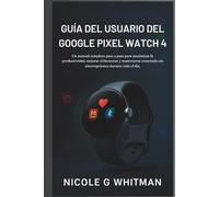Guía del usuario del Google Pixel Watch 4: Un manual completo paso a paso para maximizar la productividad, mejorar el bienestar y mantenerse conectado sin interrupciones durante todo el día.