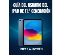 GUÍA DEL USUARIO DEL IPAD DE 11.ª GENERACIÓN: El manual completo paso a paso para que principiantes y personas mayores dominen iPadOS 18, funciones ocultas y tareas cotidianas con confianza.