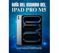 GUÍA DEL USUARIO DEL IPAD PRO M5: Manual completo paso a paso para dominar el nuevo iPad Pro de Apple de 2025 configúralo, personalízalo y explora sus funciones ocultas como un profesional.