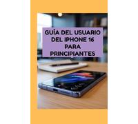 Guía del usuario del iPhone 16 para principiantes: Los pasos más rápidos y sencillos para utilizar su dispositivo con confianza