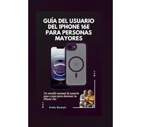 GUÍA DEL USUARIO DEL IPHONE 16E PARA PERSONAS MAYORES: Un sencillo manual de usuario paso a paso para dominar tu iPhone 16e