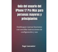 Guía del usuario del iPhone 17 Pro Max para personas mayores y principiantes: Desbloquee nuevas funciones con sencillas instrucciones de configuración y uso