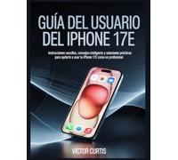 GUÍA DEL USUARIO DEL IPHONE 17E: Instrucciones sencillas, consejos inteligentes y soluciones prácticas para ayudarte a usar tu iPhone 17e como un profesional