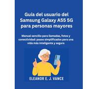Guía del usuario del Samsung Galaxy A55 5G para personas mayores: Manual sencillo para llamadas, fotos y conectividad: pasos simplificados para una vida más inteligente y segura