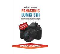 Guía del Usuario Panasonic Lumix S1II: Lecciones Sencillas para Dominar Controles, Enfoque Automático y Técnicas Fotográficas Cotidianas con Resultados Excepcionales