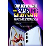 GUÍA DEL USUARIO PARA SAMSUNG GALAXY S24 FE: Guía paso a paso para principiantes y personas mayores del Galaxy S24 FE, con fácil configuración, ... funciones, Android 15, One UI 7 y Galaxy AI.