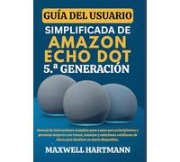 Guía del Usuario Simplificada de Amazon Echo Dot 5.ª Generación: Manual de Instrucciones Completo paso a paso para Principiantes y Personas Mayores ... de Alexa para Dominar su Nuevo Dispositivo