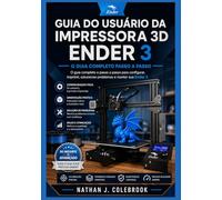 Guia do Usuário da Impressora 3D Ender 3: Técnicas práticas de configuração, calibração e impressão para iniciantes e usuários experientes.