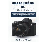 Guia do Usuário da Sony A7R V: Manual essencial para dominar a configuração, a fotografia, a criatividade e a manutenção do seu equipamento.