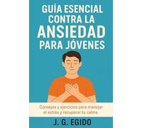 Guía esencial contra la ansiedad para jóvenes: Consejos y ejercicios para manejar el estrés y recuperar tu calma
