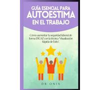 GUÍA ESENCIAL PARA AUTOESTIMA EN EL TRABAJO: Cómo aumentar tu seguridad laboral de forma EFICAZ con la técnica “Visualización Rápida de Éxito”.