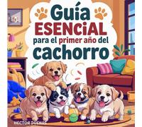 GUIA ESENCIAL PARA EL PRIMER ANO DEL CACHORRO