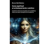 Guía espiritual al entrelazamiento cuántico: Cuando la ciencia se encuentra con la metafísica. Hacia una nueva concepción de la existencia.
