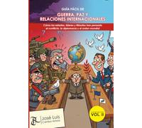 GUÍA FÁCIL DE GUERRA, PAZ Y RELACIONES INTERNACIONALES: Cómo los estados, líderes y filósofos han pensado el conflicto, la diplomacia y el orden mundial