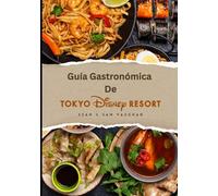 Guía Gastronómica De Tokyo Disney Resort: Dónde comer, qué comer: un mágico viaje culinario con imágenes, mapas, cenas temáticas, dietas especiales, consejos de expertos y aventuras gastronómicas.