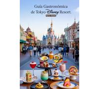 Guía Gastronomica de Tokyo Disney Resort: Un viaje culinario mágico con imágenes, mapas, cenas temáticas, dietas especiales, dónde comer, qué comer, consejos de expertos y mucho más.