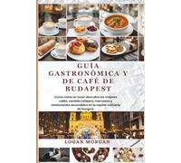 Guía gastronómica y de café de Budapest: Come como un local: descubre los mejores cafés, comida callejera, mercados y restaurantes escondidos en la capital culinaria de Hungría.