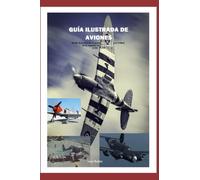 GUÍA ILUSTRADA DE AVIONES: Desde el ascenso de las potencias del eje hasta el final de la Segunda Guerra Mundial (1936 - 1945)