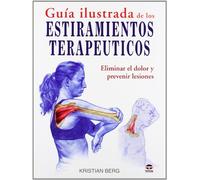 Guía ilustrada de los estiramientos terapéuticos: ELIMINAR EL DOLOR Y PREVENIR LESIONES