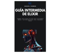 Guía intermedia de Elixir: Cómo aplicar Elixir en sistemas web y distribuidos del mundo real