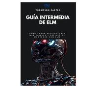 Guía intermedia de Elm: Cómo crear aplicaciones web fiables y fáciles de mantener con Elm