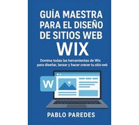 Guía maestra para el diseño de sitios web Wix para profesionales y principiantes: Domina todas las herramientas de Wix para diseñar, lanzar y hacer crecer tu sitio web