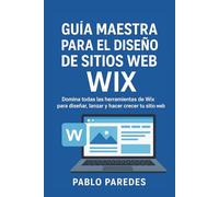 Guía maestra para el diseño de sitios web Wix para profesionales y principiantes: Domina todas las herramientas de Wix para diseñar, lanzar y hacer crecer tu sitio web