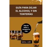 GUÍA PARA DEJAR EL ALCOHOL Y SIN TONTERÍAS: Deja de beber y recupera tu vida