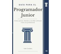 Guía para el Programador Junior: Cómo pensar, diseñar y escribir software como un programador profesional