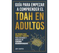 Guía Para Empezar a Comprender El TDAH En Adultos: Un Primer Paso Honesto y Directo Para Entender y Manejar Un Cerebro Neurodivergente