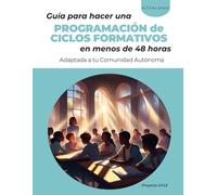 Guía para hacer una programación de ciclos formativos en menos de 48 horas: Adaptada a tu Comunidad Autónoma