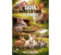 Guía Para la Cría de Conejos: Pasos prácticos para aumentar los conejos saludables, mejorar los resultados de la crianza, y administrar una pequeña granja con éxito