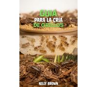 Guía Para la Cría de Grillos: 7 sencillos pasos para aumentar los grillos saludables y construir una pequeña granja