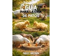 Guía Para la Cría de Patos: 7 pasos prácticos para aumentar los muelles saludables, mejorar la producción de huevos y construir una granja sostenible