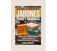 Guía para la Elaboración de Jabones Puros y Naturales: Domina el Arte de Hacer Hermosos Jabones Naturales con Ingredientes Sencillos y Cotidianos