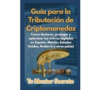 Guía para la Tributación de Criptomonedas: Cómo declarar, proteger y optimizar tus activos digitales en España, México, Estados Unidos, Andorra y otros países