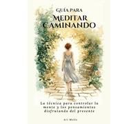 Guía para Meditar Caminando: La técnica para controlar la mente y los pensamientos disfrutando del presente