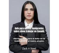 Guía para nuevos inmigrantes sobre cómo trabajar en Canadá.: Herramientas para el éxito en la reubicación y el nuevo empleo.