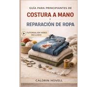 GUÍA PARA PRINCIPIANTES DE COSTURA A MANO Y REPARACIÓN DE ROPA: Técnicas sencillas paso a paso para remendar, reparar y restaurar prendas sin máquina de coser.