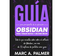 Guía Para Principiantes de la Aplicación Obsidian Para Tomar Notas y Second Brain: Todo lo que Necesitas Saber Sobre el Software de Obsidian, con Más de 70 Capturas de Pantalla Como Guía