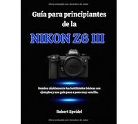 Guía para principiantes de la Nikon Z6 III: Domina rápidamente las habilidades básicas con ejemplos y una guía paso a paso muy sencilla.