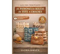 GUÍA PARA PRINCIPIANTES DE PATRONES DE BOLSAS DE TOTE A CROCHET: Aprende puntadas básicas, sigue patrones paso a paso y mejora tus habilidades con 15 proyectos de bolsos para principiantes
