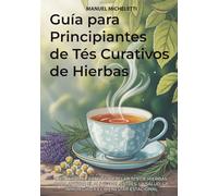 Guía para Principiantes de Tés Curativos de Hierbas: Descubre el Arte de Mezclar Tés de Hierbas para Apoyar el Alivio del Estrés, la Salud, la Inmunidad y el Bienestar Estacional