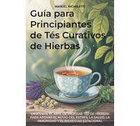 Guía para Principiantes de Tés Curativos de Hierbas: Descubre el Arte de Mezclar Tés de Hierbas para Apoyar el Alivio del Estrés, la Salud, la Inmunidad y el Bienestar Estacional